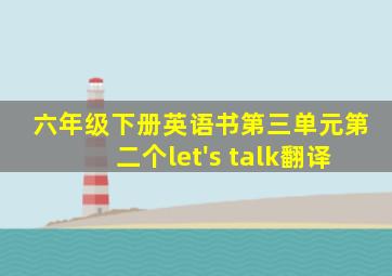 六年级下册英语书第三单元第二个let's talk翻译